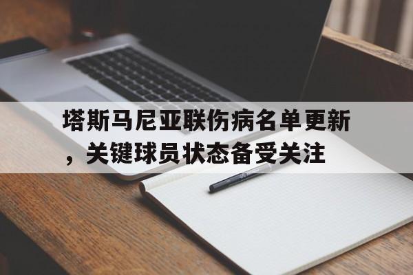 米兰体育-包含塔斯马尼亚联伤病名单更新，关键球员状态备受关注的词条