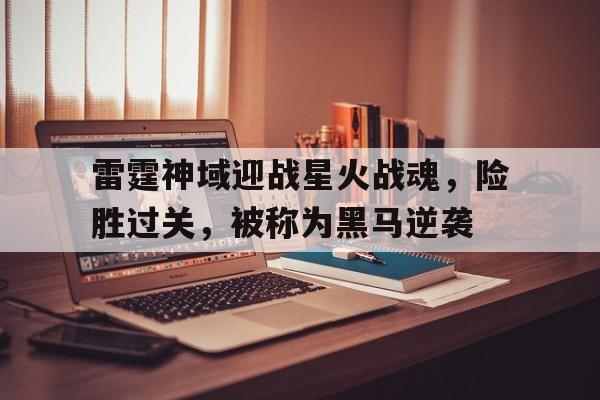 米兰体育官网登录入口-雷霆神域迎战星火战魂，险胜过关，被称为黑马逆袭