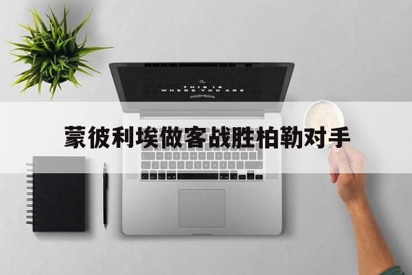 米兰体育app-蒙彼利埃做客战胜柏勒对手